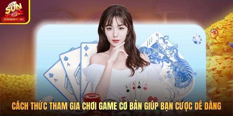 Cách thức tham gia chơi game cơ bản giúp bạn cược dễ dàng