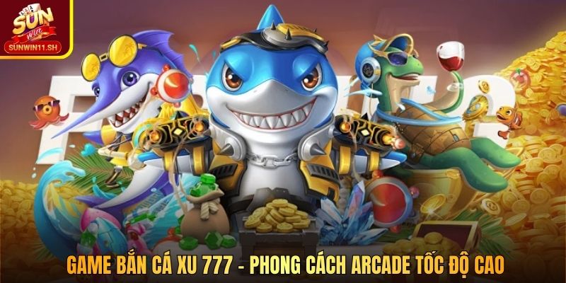 Game bắn cá xu 777 – phong cách arcade tốc độ cao