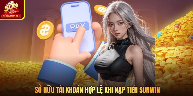 Sở hữu tài khoản hợp lệ khi nạp tiền SUNWIN